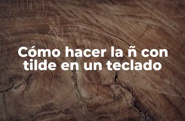 Cómo Hacer la Ñ con Tilde en un Teclado
