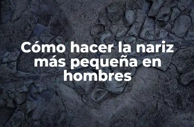 Cómo Hacer la Nariz Más Pequeña en Hombres