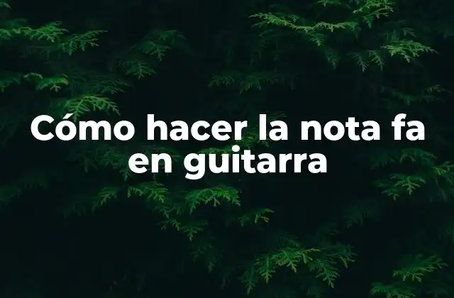 Cómo Hacer la Nota Fa en Guitarra
