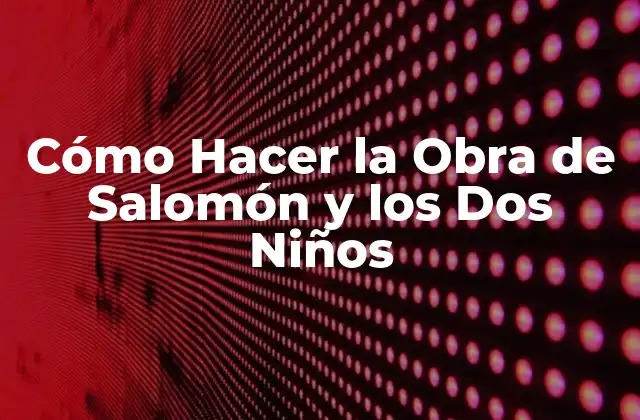 Cómo Hacer la Obra de Salomón y los Dos Niños