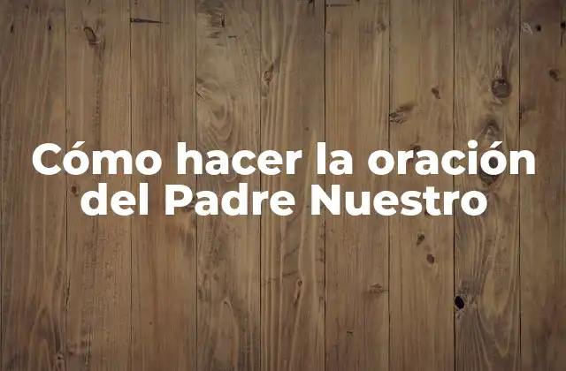 Cómo Hacer la Oración Del Padre Nuestro