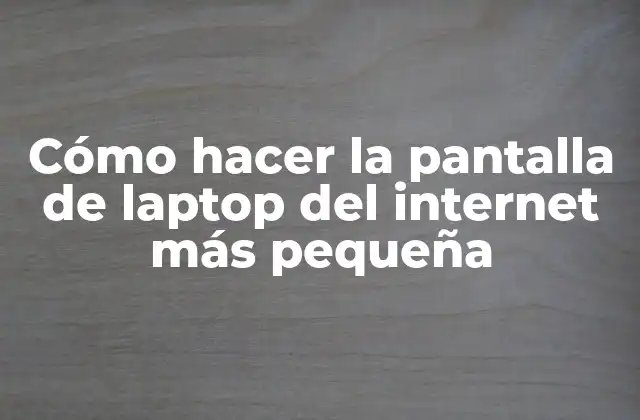 Cómo Hacer la Pantalla de Laptop Del Internet Más Pequeña