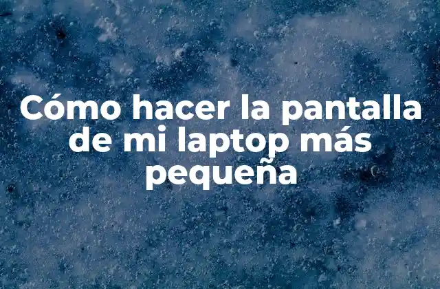 Cómo Hacer la Pantalla de Mi Laptop Más Pequeña