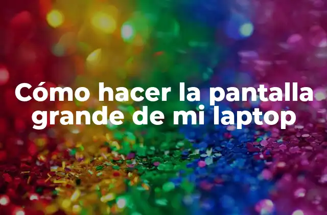 Cómo Hacer la Pantalla Grande de Mi Laptop