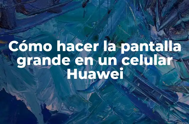Cómo Hacer la Pantalla Grande en un Celular Huawei