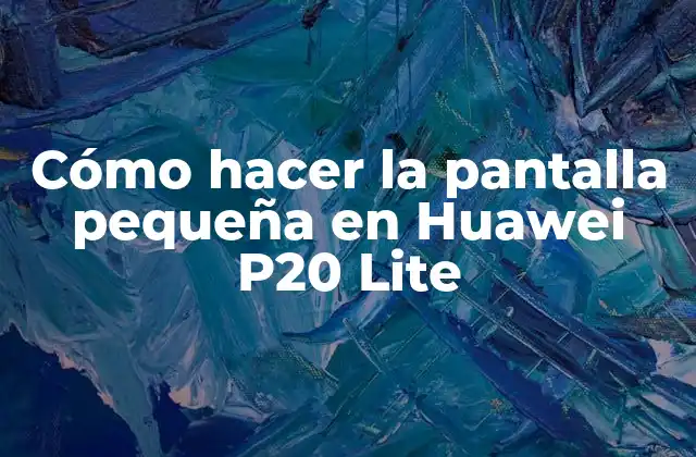 Cómo Hacer la Pantalla Pequeña en Huawei P20 Lite