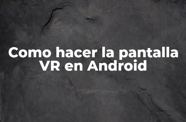 Como Hacer la Pantalla Vr en Android