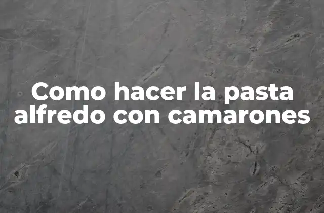 Como Hacer la Pasta Alfredo con Camarones