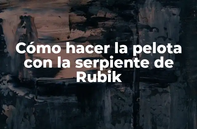 Cómo Hacer la Pelota con la Serpiente de Rubik