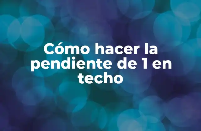 Cómo Hacer la Pendiente de 1 en Techo