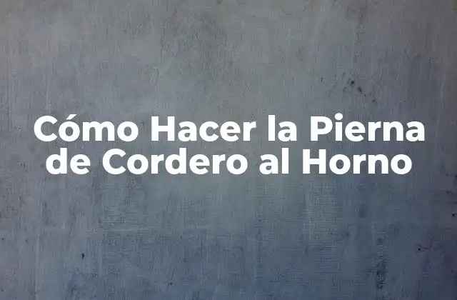 Cómo Hacer la Pierna de Cordero Al Horno