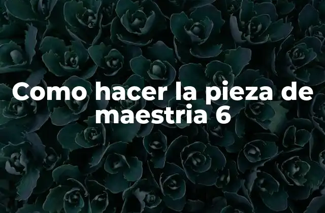Como Hacer la Pieza de Maestria 6