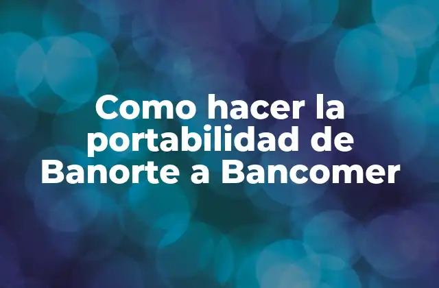 Como Hacer la Portabilidad de Banorte a Bancomer