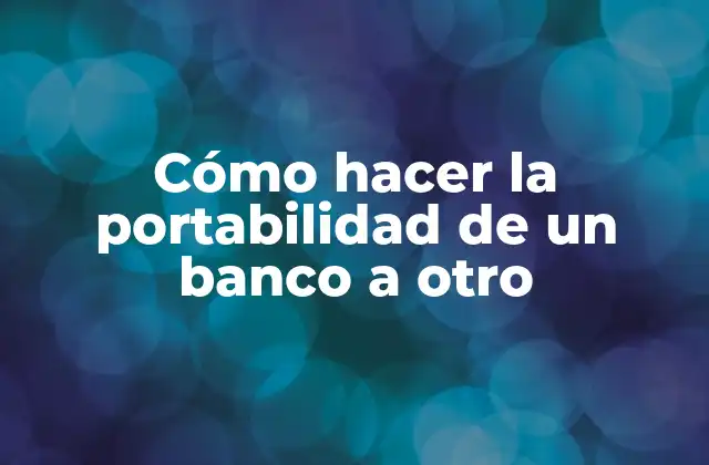 ¿Qué es la portabilidad de un banco a otro?