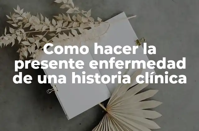 Como Hacer la Presente Enfermedad de una Historia Clínica