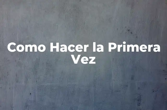 Como Hacer la Primera Vez 2 ¿Qué es Hacer algo por Primera Vez?