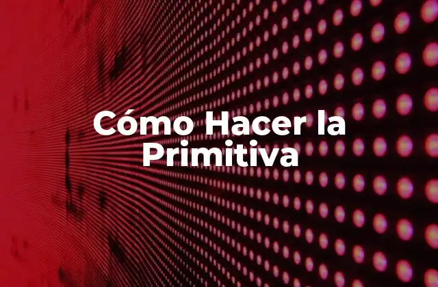 ¿Qué es la Primitiva y Para Qué Sirve?