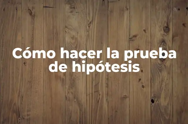 Cómo Hacer la Prueba de Hipótesis