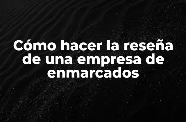 Cómo Hacer la Reseña de una Empresa de Enmarcados