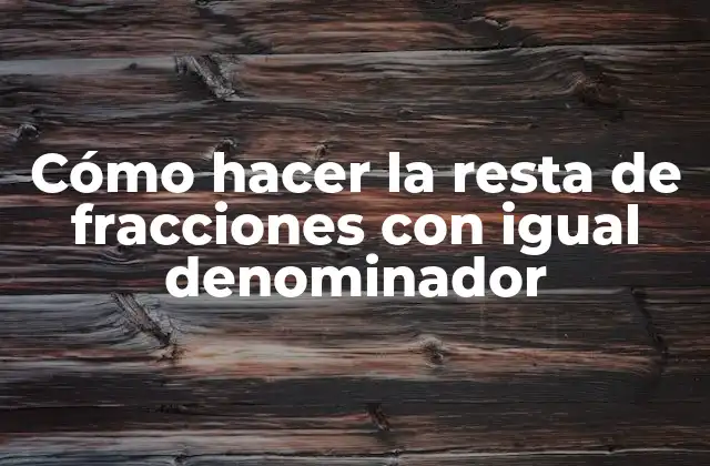 Cómo Hacer la Resta de Fracciones con Igual Denominador