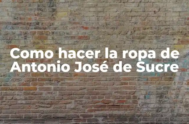 Como Hacer la Ropa de Antonio José de Sucre