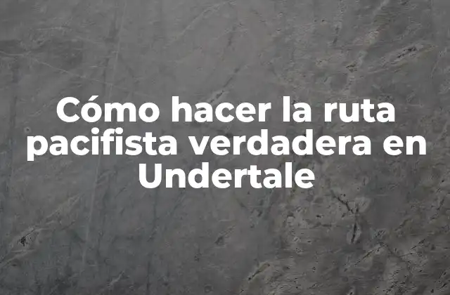Cómo Hacer la Ruta Pacifista Verdadera en Undertale