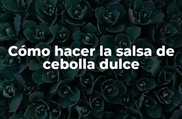Cómo Hacer la Salsa de Cebolla Dulce