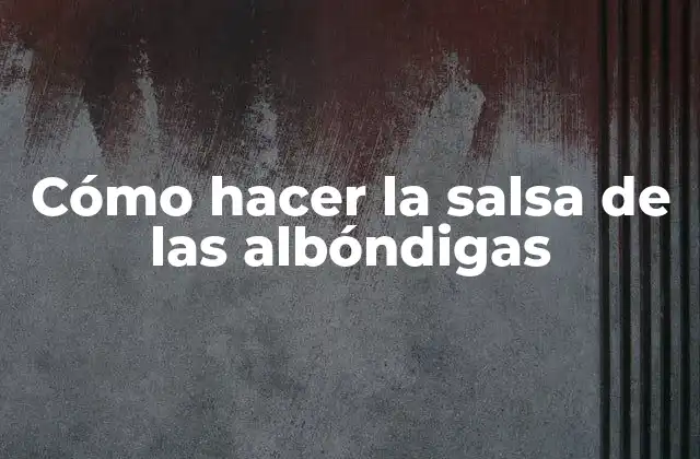 Cómo Hacer la Salsa de las Albóndigas