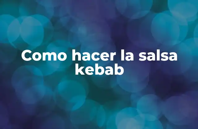 Como Hacer la Salsa Kebab 2 ¿Qué es la salsa kebab y para qué sirve?