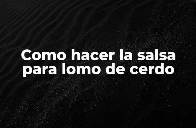 Como Hacer la Salsa para Lomo de Cerdo