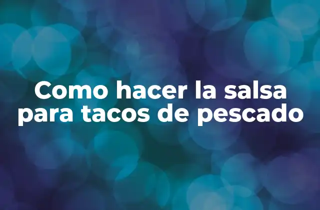 Como Hacer la Salsa para Tacos de Pescado