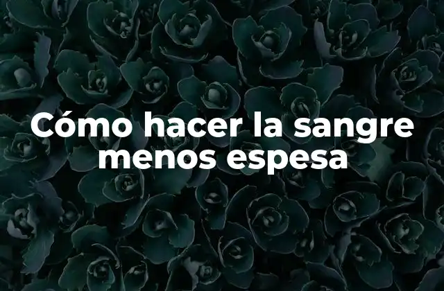 Cómo Hacer la Sangre Menos Espesa