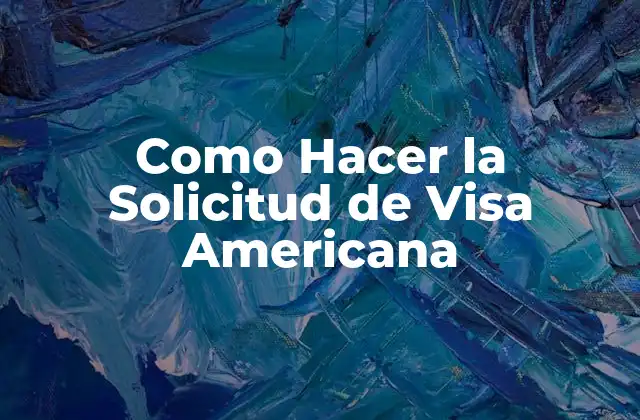 Como Hacer la Solicitud de Visa Americana