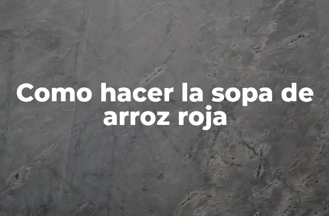 Como Hacer la Sopa de Arroz Roja