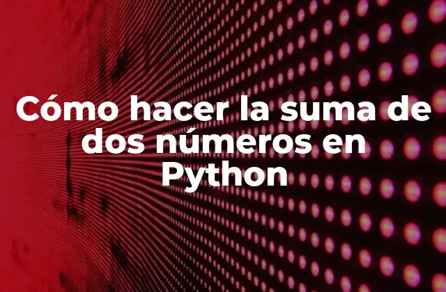 Cómo Hacer la Suma de Dos Números en Python