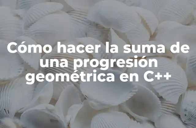 Cómo Hacer la Suma de una Progresión Geométrica en C++