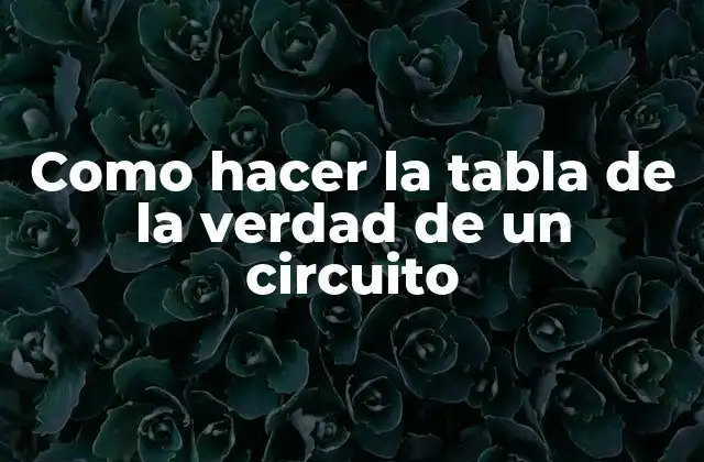 Como Hacer la Tabla de la Verdad de un Circuito