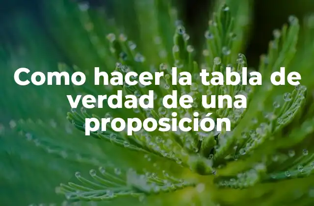 Como Hacer la Tabla de Verdad de una Proposición