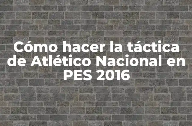 Cómo Hacer la Táctica de Atlético Nacional en Pes 2016