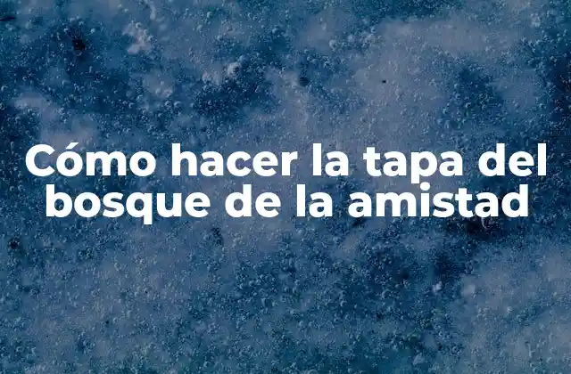 Cómo Hacer la Tapa Del Bosque de la Amistad