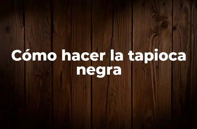 Cómo Hacer la Tapioca Negra