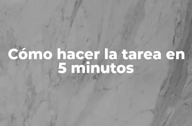 Cómo Hacer la Tarea en 5 Minutos