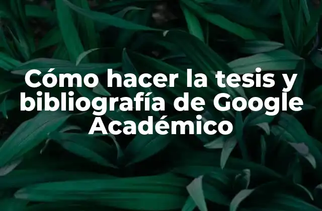 Cómo Hacer la Tesis y Bibliografía de Google Académico