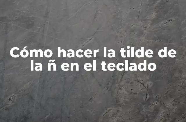 Cómo Hacer la Tilde de la Ñ en el Teclado