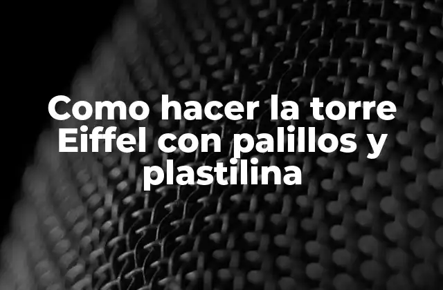 Como Hacer la Torre Eiffel con Palillos y Plastilina