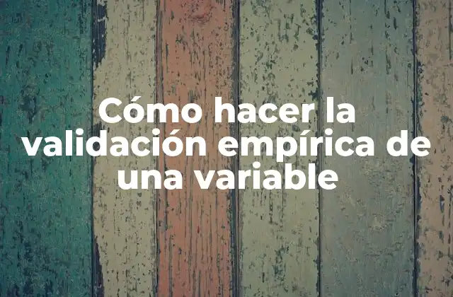 Cómo Hacer la Validación Empírica de una Variable