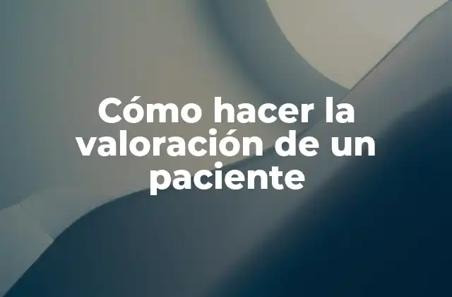 Cómo Hacer la Valoración de un Paciente