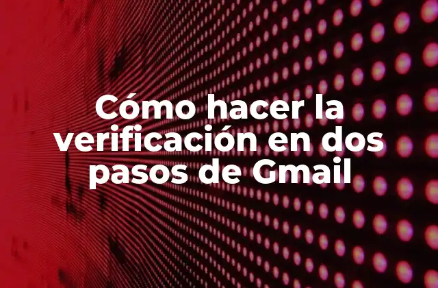 Cómo Hacer la Verificación en Dos Pasos de Gmail