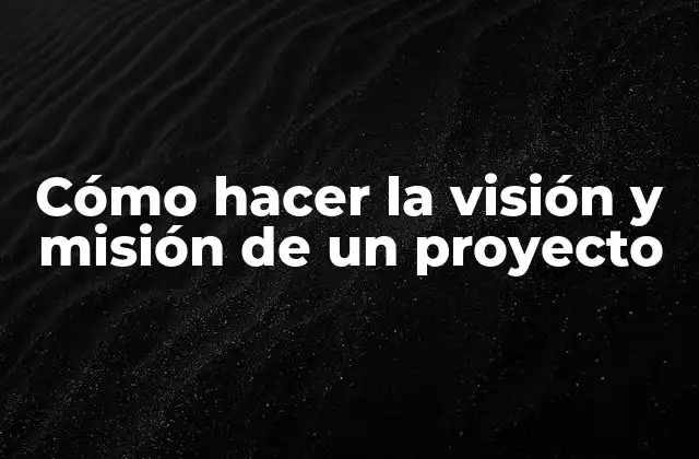 Cómo Hacer la Visión y Misión de un Proyecto