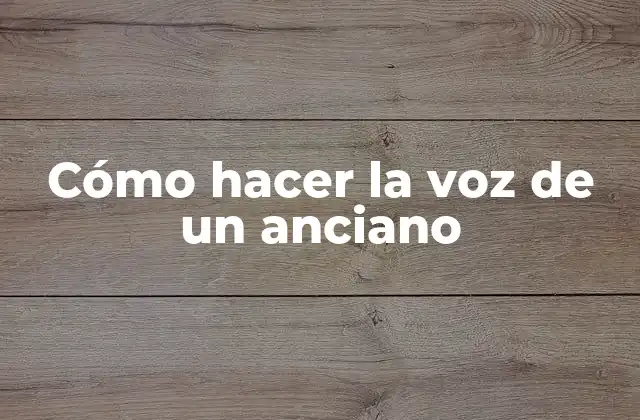 Cómo Hacer la Voz de un Anciano